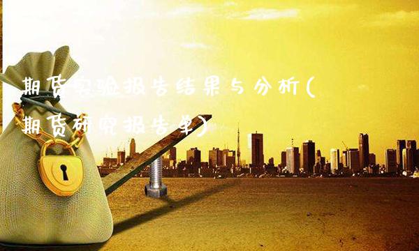 期货实验报告结果与分析(期货研究报告单)_https://www.gnhpgy.com_纳指期货_第1张