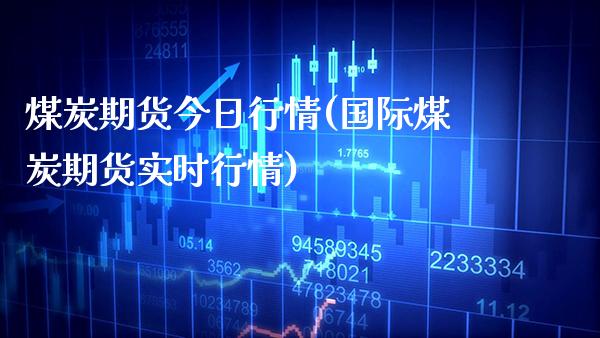 煤炭期货今日行情(国际煤炭期货实时行情)_https://www.gnhpgy.com_恒指期货_第1张