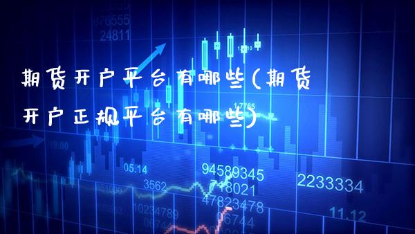 期货开户平台有哪些(期货开户正规平台有哪些)_https://www.gnhpgy.com_股指期货_第1张