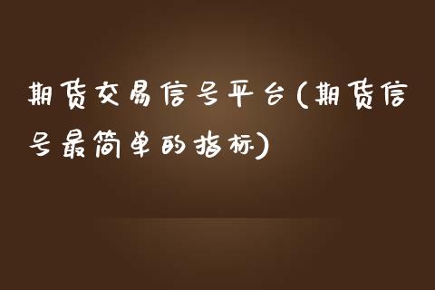 期货交易信号平台(期货信号最简单的指标)_https://www.gnhpgy.com_黄金期货_第1张
