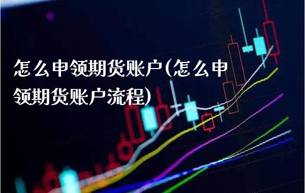 怎么申领期货账户(怎么申领期货账户流程)_https://www.gnhpgy.com_纳指期货_第1张