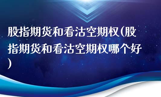 股指期货和看沽空期权(股指期货和看沽空期权哪个好)_https://www.gnhpgy.com_期货知识_第1张