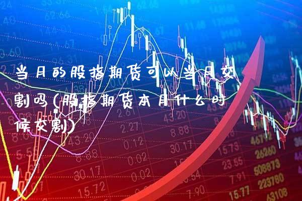 当月的股指期货可以当月交割吗(股指期货本月什么时候交割)_股指期货_第1张_公牛期货直播室 当月的股指期货可以当月交割吗(股指期货本月什么时候交割)_https://www.gnhpgy.com_股指期货_第1张