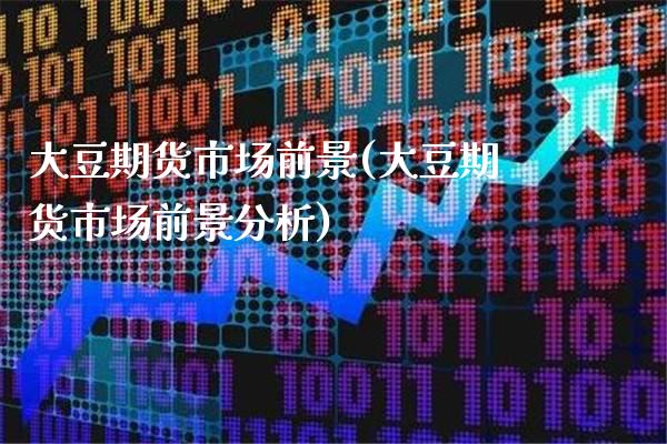 大豆期货市场前景(大豆期货市场前景分析)_https://www.gnhpgy.com_纳指期货_第1张