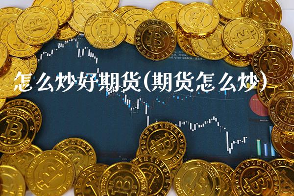 怎么炒好期货(期货怎么炒)_https://www.gnhpgy.com_纳指期货_第1张