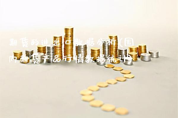期货的进出口数据分析(国内期货产品行情数据统计)_https://www.gnhpgy.com_股指期货_第1张