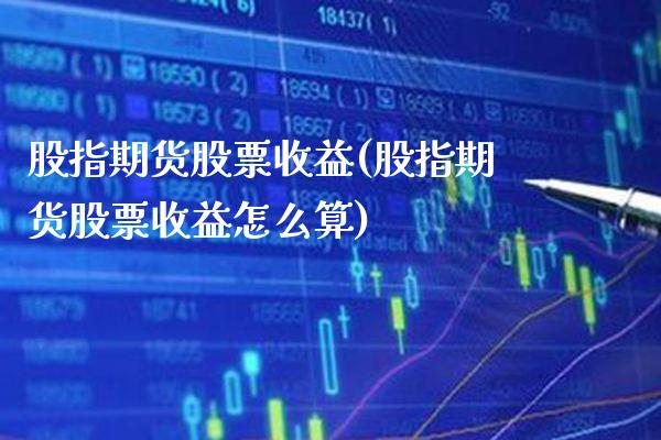 股指期货股票收益(股指期货股票收益怎么算)_https://www.gnhpgy.com_德指期货_第1张