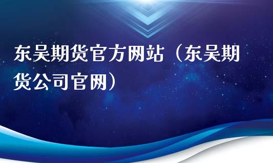 东吴期货官方网站（东吴期货公司）_https://www.gnhpgy.com_德指期货_第1张
