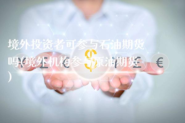 境外投资者可参与石油期货吗(境外机构参与原油期货)_德指期货_第1张_公牛期货直播室 境外投资者可参与石油期货吗(境外机构参与原油期货)_https://www.gnhpgy.com_德指期货_第1张