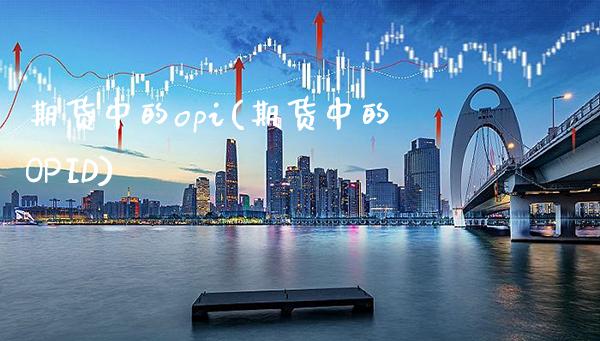 期货中的opi(期货中的OPID)_https://www.gnhpgy.com_原油期货_第1张