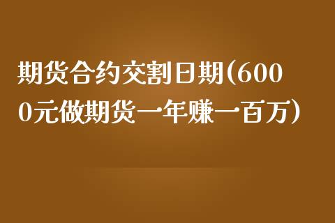 期货合约交割日期(6000元做期货一年赚一百万)_https://www.gnhpgy.com_期货百科_第1张