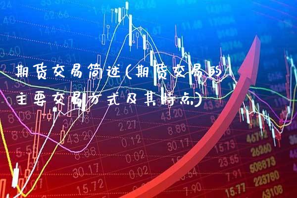 期货交易简述(期货交易的主要交易方式及其特点)_https://www.gnhpgy.com_期货知识_第1张