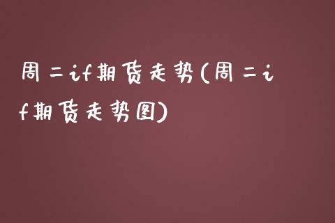 周二if期货走势(周二if期货走势图)_https://www.gnhpgy.com_道指期货_第1张