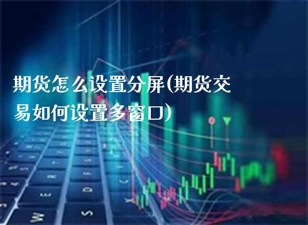 期货怎么设置分屏(期货交易如何设置多窗口)_德指期货_第1张_公牛期货直播室 期货怎么设置分屏(期货交易如何设置多窗口)_https://www.gnhpgy.com_德指期货_第1张