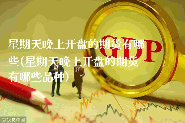 星期天晚上开盘的期货有哪些(星期天晚上开盘的期货有哪些品种)_https://www.gnhpgy.com_黄金期货_第1张