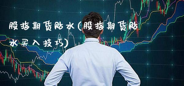 股指期货贴水(股指期货贴水买入技巧)_https://www.gnhpgy.com_恒指期货_第1张
