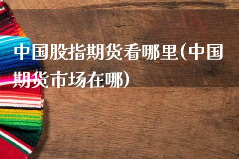 中国股指期货看哪里(中国期货市场在哪)_https://www.gnhpgy.com_道指期货_第1张