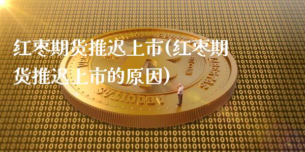 红枣期货推迟上市(红枣期货推迟上市的原因)_https://www.gnhpgy.com_恒指期货_第1张