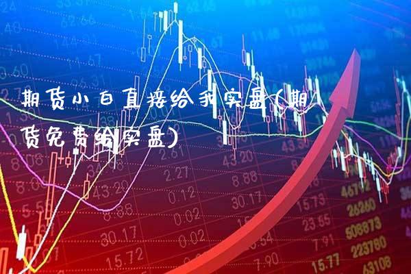 期货小白直接给我实盘(期货免费给实盘)_https://www.gnhpgy.com_期货知识_第1张