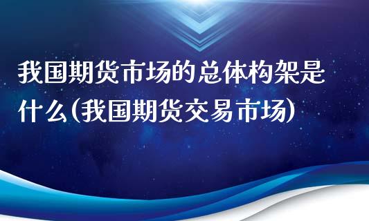 我国期货市场的总体构架是什么(我国期货交易市场)_纳指期货_第1张_公牛期货直播室 我国期货市场的总体构架是什么(我国期货交易市场)_https://www.gnhpgy.com_纳指期货_第1张