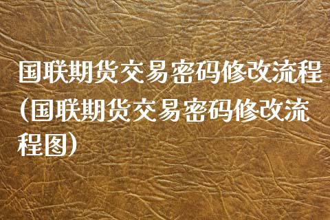国联期货交易修改流程(国联期货交易修改流程图)_https://www.gnhpgy.com_纳指期货_第1张