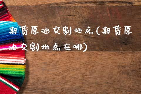 期货原油交割地点(期货原油交割地点在哪)_期货知识_第1张_公牛期货直播室 期货原油交割地点(期货原油交割地点在哪)_https://www.gnhpgy.com_期货知识_第1张