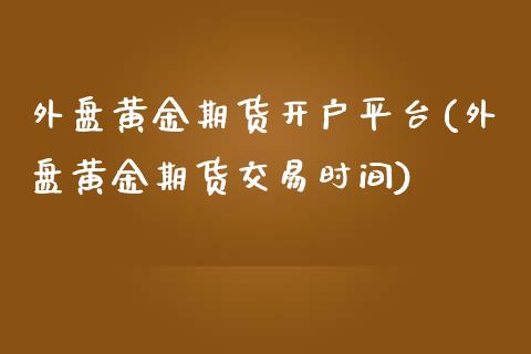 外盘黄金期货开户平台(外盘黄金期货交易时间)_https://www.gnhpgy.com_黄金期货_第1张