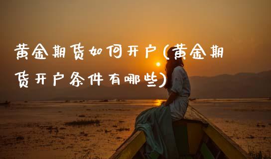 黄金期货如何开户(黄金期货开户条件有哪些)_https://www.gnhpgy.com_股指期货_第1张