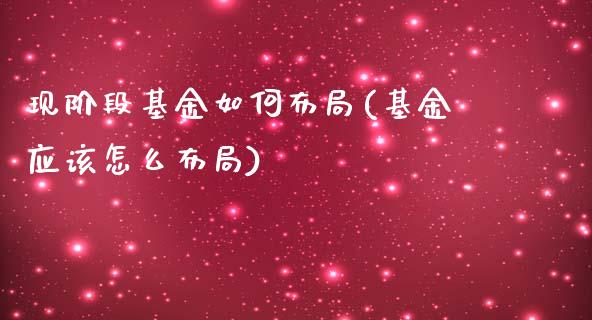 现阶段基金如何布局(基金应该怎么布局)_https://www.gnhpgy.com_期货百科_第1张