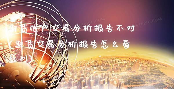 期货帐户交易分析报告不对(期货交易分析报告怎么看盈利)_期货百科_第1张_公牛期货直播室 期货帐户交易分析报告不对(期货交易分析报告怎么看盈利)_https://www.gnhpgy.com_期货百科_第1张