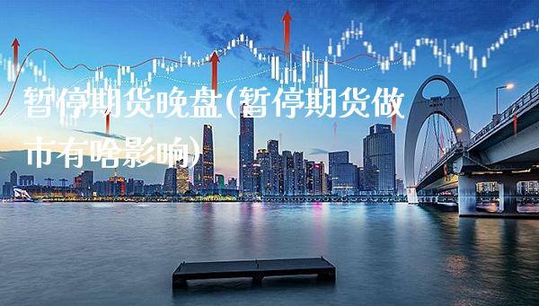 暂停期货晚盘(暂停期货做市有啥影响)_https://www.gnhpgy.com_恒指期货_第1张
