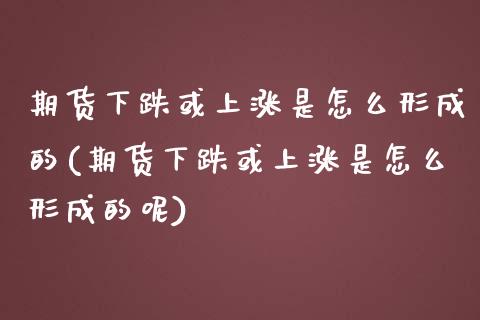 期货下跌或上涨是怎么形成的(期货下跌或上涨是怎么形成的呢)_https://www.gnhpgy.com_德指期货_第1张