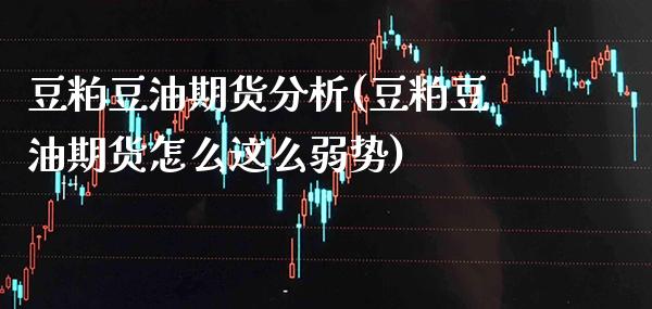 豆粕豆油期货分析(豆粕豆油期货怎么这么弱势)_https://www.gnhpgy.com_原油期货_第1张