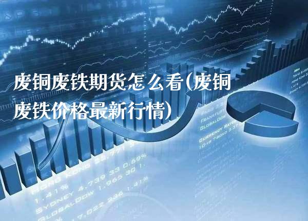 废铜废铁期货怎么看(废铜废铁价格最新行情)_期货知识_第1张_公牛期货直播室 废铜废铁期货怎么看(废铜废铁价格最新行情)_https://www.gnhpgy.com_期货知识_第1张