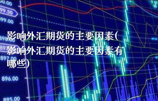 影响外汇期货的主要因素(影响外汇期货的主要因素有哪些)_https://www.gnhpgy.com_黄金期货_第1张