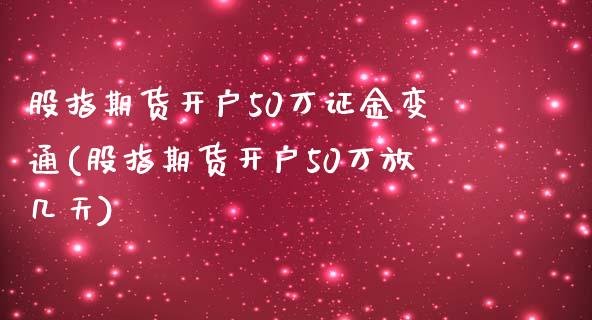 股指期货开户50万证金变通(股指期货开户50万放几天)_https://www.gnhpgy.com_纳指期货_第1张