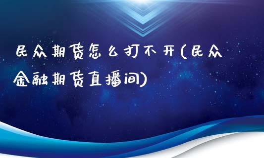 民众期货怎么打不开(民众金融期货直播间)_https://www.gnhpgy.com_股指期货_第1张