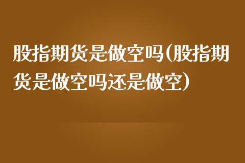 股指期货是做空吗(股指期货是做空吗还是做空)_https://www.gnhpgy.com_黄金期货_第1张