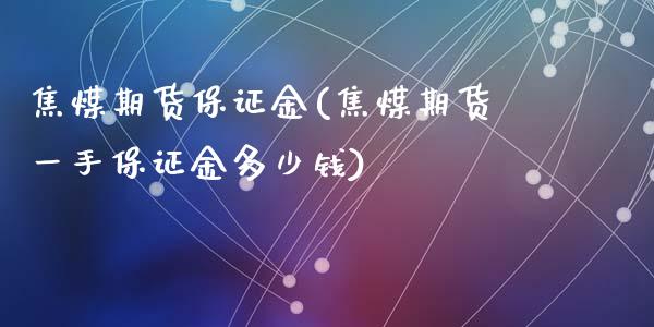 焦煤期货保证金(焦煤期货一手保证金多少钱)_https://www.gnhpgy.com_恒指期货_第1张