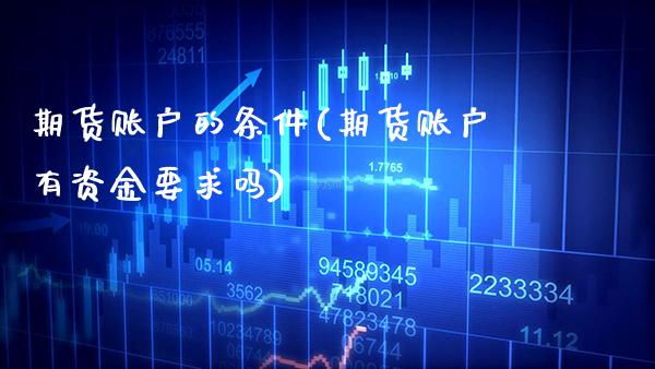 期货账户的条件(期货账户有资金要求吗)_https://www.gnhpgy.com_股指期货_第1张