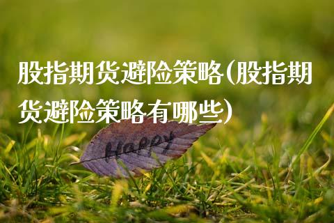 股指期货避险策略(股指期货避险策略有哪些)_https://www.gnhpgy.com_期货知识_第1张