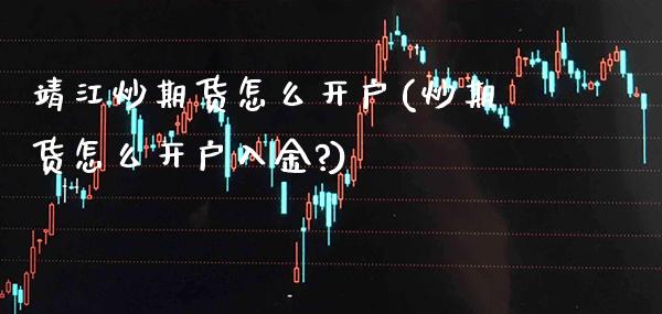 靖江炒期货怎么开户(炒期货怎么开户入金?)_https://www.gnhpgy.com_纳指期货_第1张