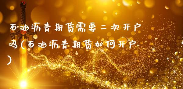 石油沥青期货需要二次开户吗(石油沥青期货如何开户)_https://www.gnhpgy.com_纳指期货_第1张