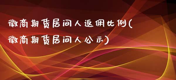 徽商期货居间人返佣比例(徽商期货居间人公示)_https://www.gnhpgy.com_纳指期货_第1张