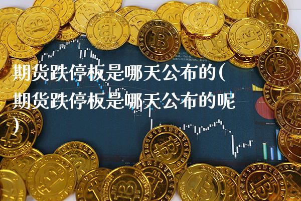 期货跌停板是哪天公布的(期货跌停板是哪天公布的呢)_https://www.gnhpgy.com_纳指期货_第1张