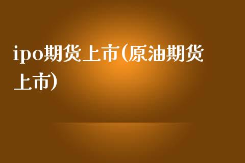 ipo期货上市(原油期货上市)_https://www.gnhpgy.com_黄金期货_第1张