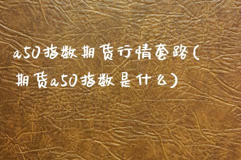 a50指数期货行情套路(期货a50指数是什么)_https://www.gnhpgy.com_股指期货_第1张