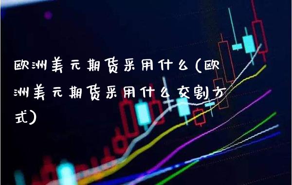 欧洲美元期货采用什么(欧洲美元期货采用什么交割方式)_黄金期货_第1张_公牛期货直播室 欧洲美元期货采用什么(欧洲美元期货采用什么交割方式)_https://www.gnhpgy.com_黄金期货_第1张