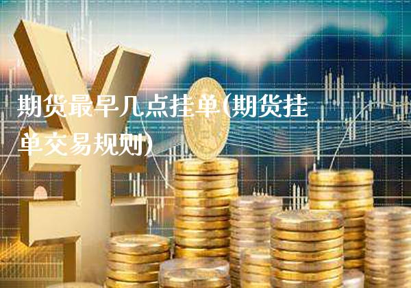 期货最早几点挂单(期货挂单交易规则)_https://www.gnhpgy.com_恒指期货_第1张