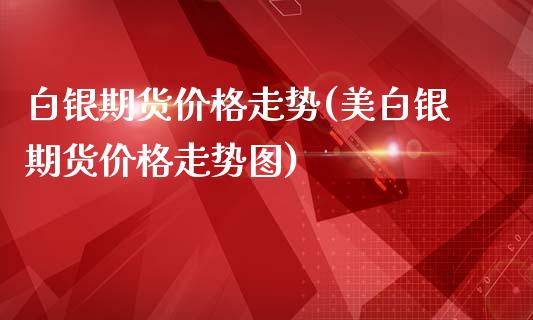 白银期货价格走势(美白银期货价格走势图)_https://www.gnhpgy.com_德指期货_第1张